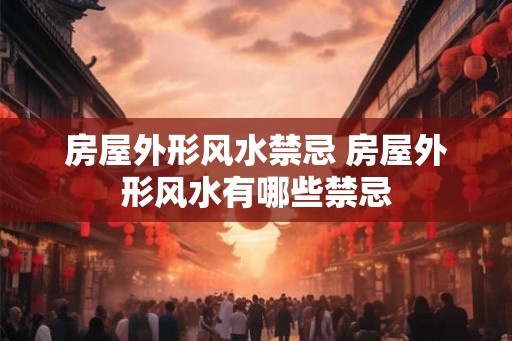 房屋外形风水禁忌 房屋外形风水有哪些禁忌