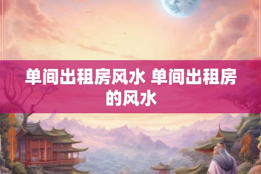 单间出租房风水 单间出租房的风水