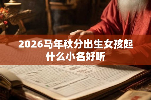 2026马年秋分出生女孩起什么小名好听