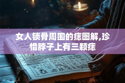 女人锁骨周围的痣图解,珍惜脖子上有三颗痣