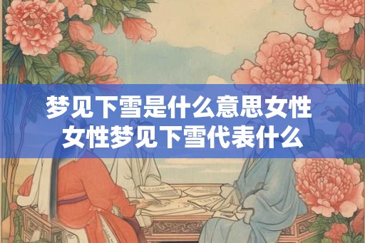 梦见下雪是什么意思女性 女性梦见下雪代表什么