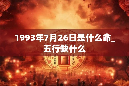 1993年7月26日是什么命_五行缺什么