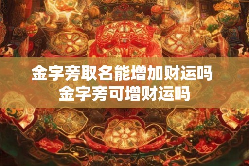 金字旁取名能增加财运吗 金字旁可增财运吗