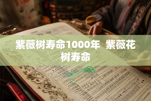 紫薇树寿命1000年  紫薇花树寿命