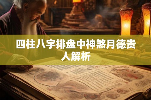 四柱八字排盘中神煞月德贵人解析 四柱八字排盘中神煞月德贵人解析