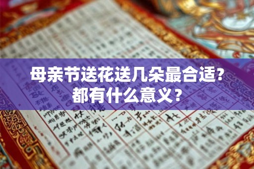 母亲节送花送几朵最合适？都有什么意义？