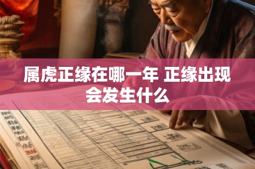 属虎正缘在哪一年 正缘出现会发生什么 属虎正缘在哪一年 正缘出现会发生什么