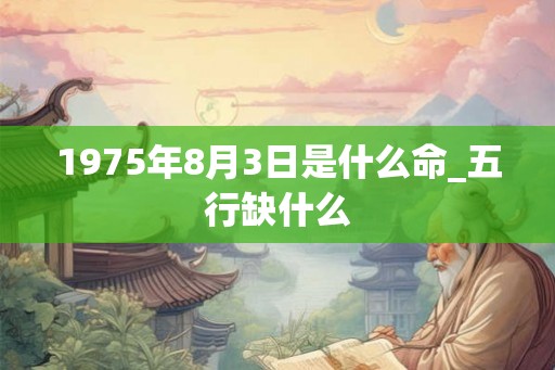 1975年8月3日是什么命_五行缺什么