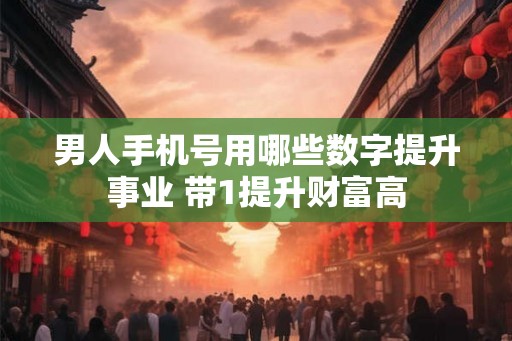 男人手机号用哪些数字提升事业 带1提升财富高