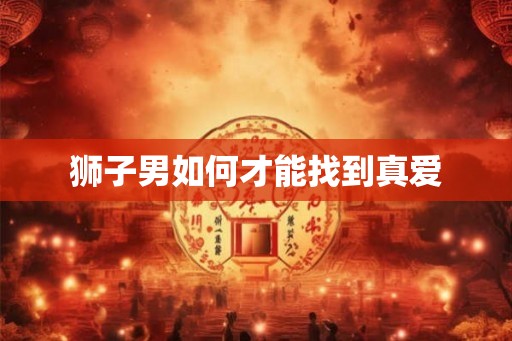 狮子男如何才能找到真爱