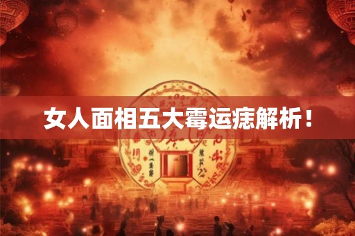女人面相五大霉运痣解析！