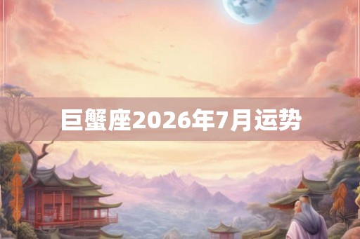 巨蟹座2026年7月运势