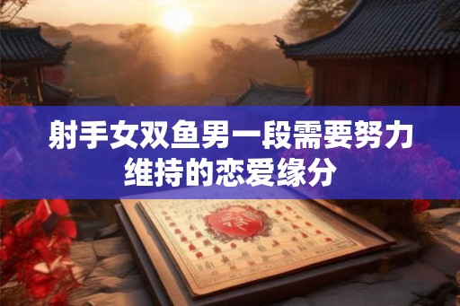 射手女双鱼男一段需要努力维持的恋爱缘分