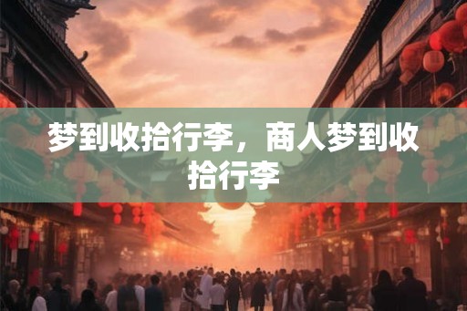 梦到收拾行李，商人梦到收拾行李