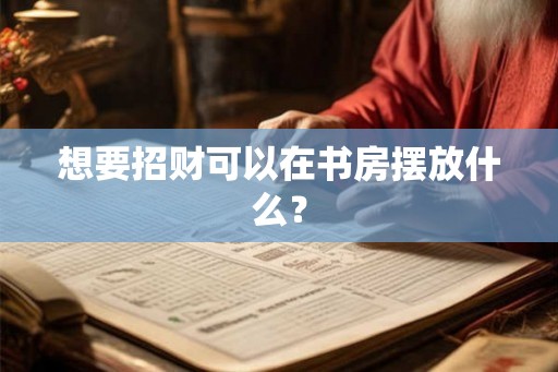 想要招财可以在书房摆放什么？