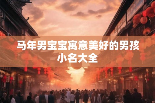 马年男宝宝寓意美好的男孩小名大全