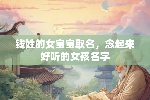 钱姓的女宝宝取名，念起来好听的女孩名字
