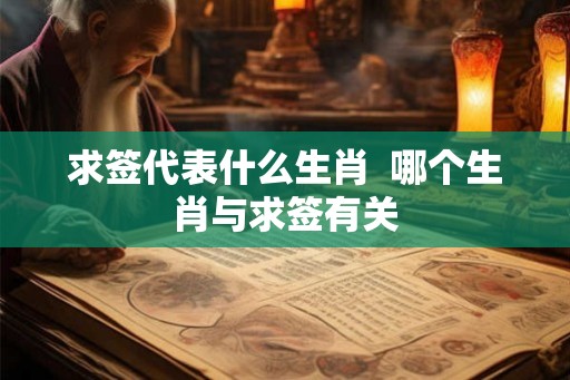 求签代表什么生肖  哪个生肖与求签有关
