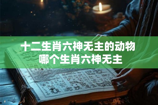 十二生肖六神无主的动物  哪个生肖六神无主