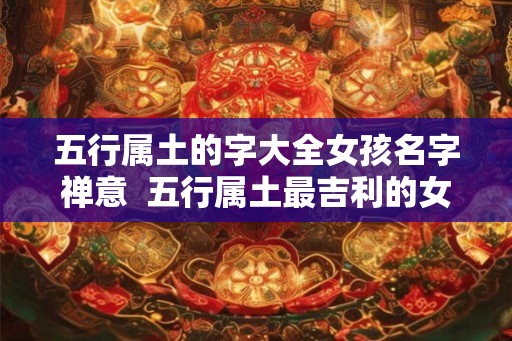 五行属土的字大全女孩名字禅意  五行属土最吉利的女孩名字
