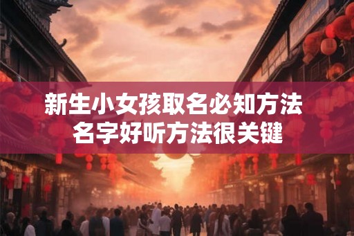 新生小女孩取名必知方法 名字好听方法很关键