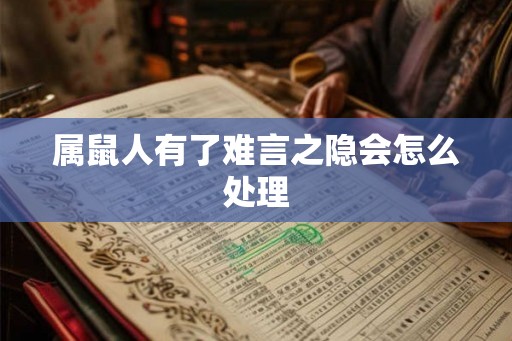 属鼠人有了难言之隐会怎么处理 属鼠人有了难言之隐会怎么处理