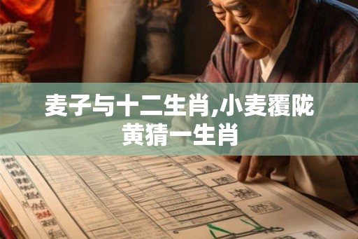 麦子与十二生肖,小麦覆陇黄猜一生肖