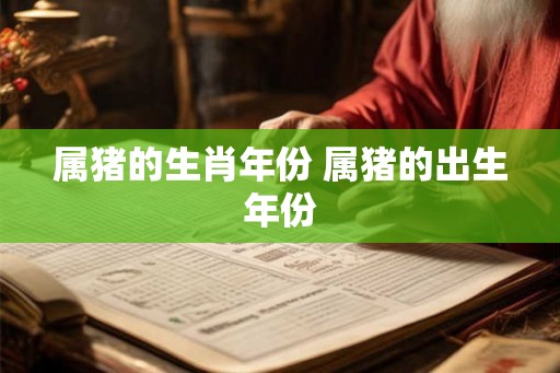 属猪的生肖年份 属猪的出生年份