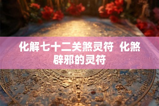 化解七十二关煞灵符  化煞辟邪的灵符
