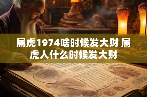 属虎1974啥时候发大财 属虎人什么时候发大财