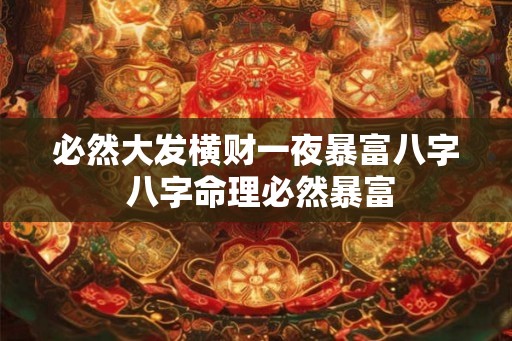必然大发横财一夜暴富八字 八字命理必然暴富