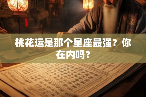 桃花运是那个星座最强?你在内吗? 桃花运是那个星座最强?你在内吗?