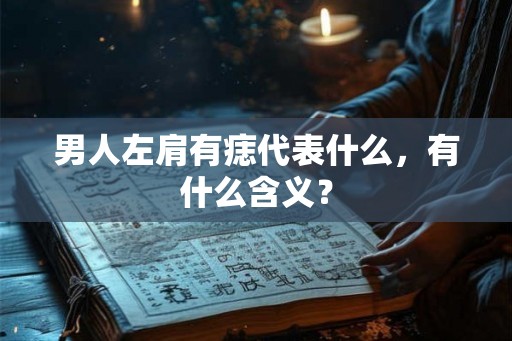 男人左肩有痣代表什么，有什么含义？