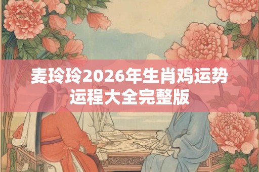 麦玲玲2026年生肖鸡运势运程大全完整版