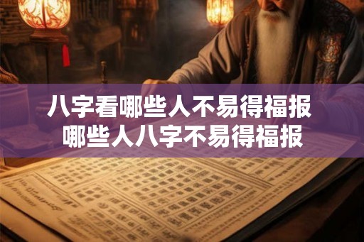 八字看哪些人不易得福报 哪些人八字不易得福报
