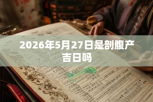2026年5月27日是剖腹产吉日吗