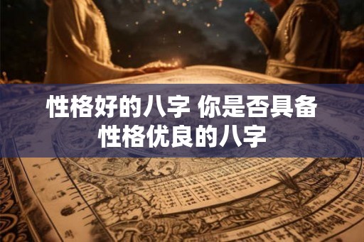 性格好的八字 你是否具备性格优良的八字