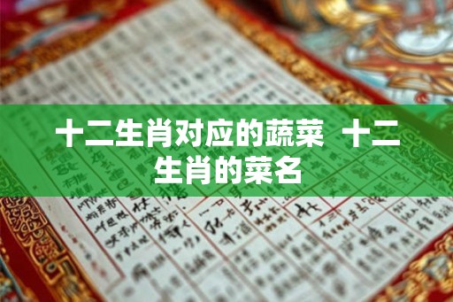 十二生肖对应的蔬菜  十二生肖的菜名