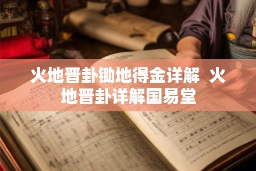 火地晋卦锄地得金详解 火地晋卦详解国易堂 火地晋卦锄地得金详解 火地晋卦详解国易堂
