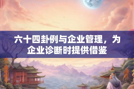 六十四卦例与企业管理，为企业诊断时提供借鉴