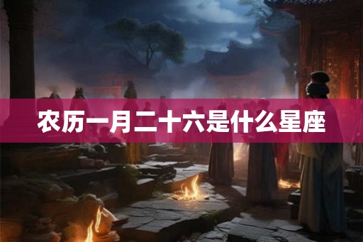 农历一月二十六是什么星座