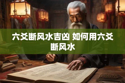 六爻断风水吉凶 如何用六爻断风水