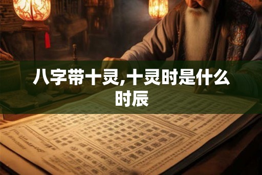 八字带十灵,十灵时是什么时辰