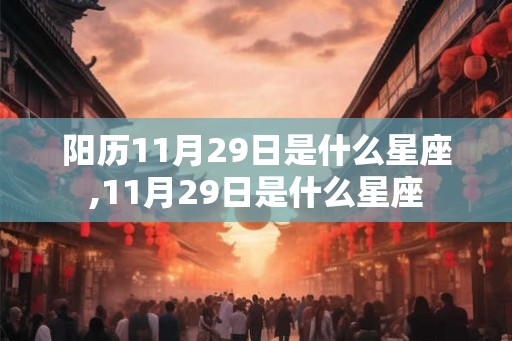 阳历11月29日是什么星座,11月29日是什么星座 阳历11月29日是什么星座,11月29日是什么星座