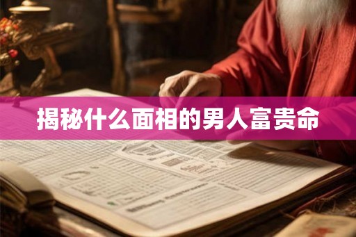 揭秘什么面相的男人富贵命