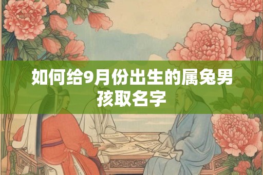 如何给9月份出生的属兔男孩取名字 如何给9月份出生的属兔男孩取名字