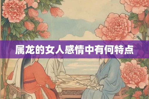 属龙的女人感情中有何特点