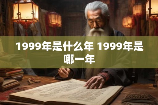 1999年是什么年 1999年是哪一年