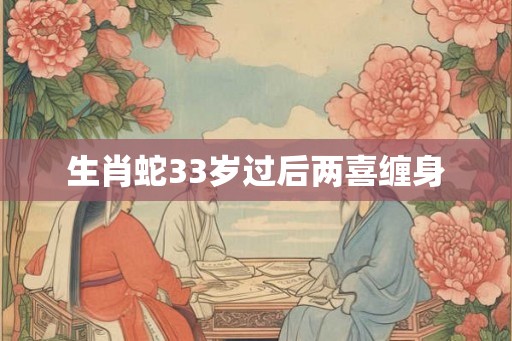 生肖蛇33岁过后两喜缠身