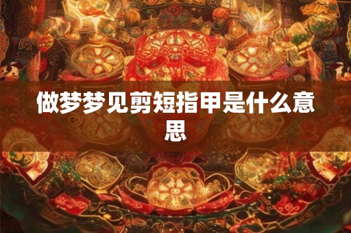 做梦梦见剪短指甲是什么意思